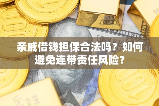 武汉亲戚借钱担保合法吗？如何避免连带责任风险？
