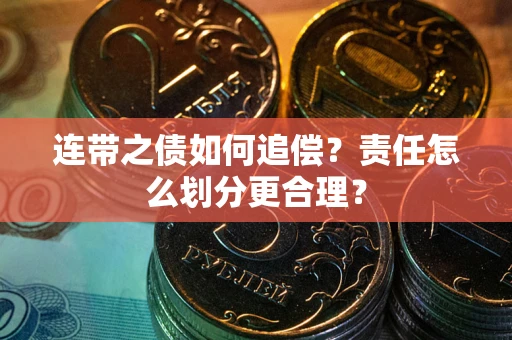 武汉连带之债如何追偿？责任怎么划分更合理？