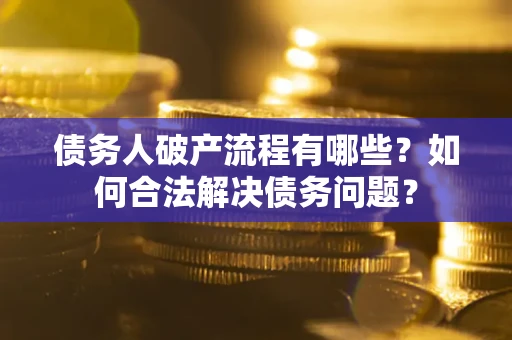 武汉债务人破产流程有哪些？如何合法解决债务问题？