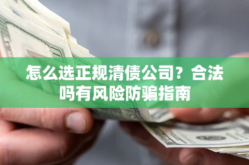 武汉怎么选正规清债公司？合法吗有风险防骗指南