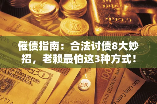 武汉催债指南：合法讨债8大妙招，老赖最怕这3种方式！