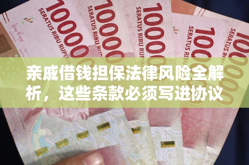 武汉亲戚借钱担保法律风险全解析，这些条款必须写进协议