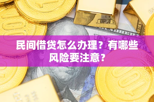 武汉民间借贷怎么办理？有哪些风险要注意？