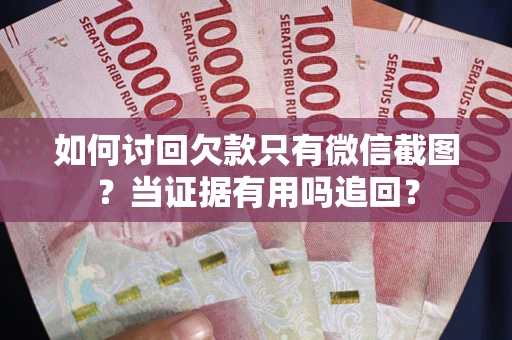 武汉如何讨回欠款只有微信截图？当证据有用吗追回？