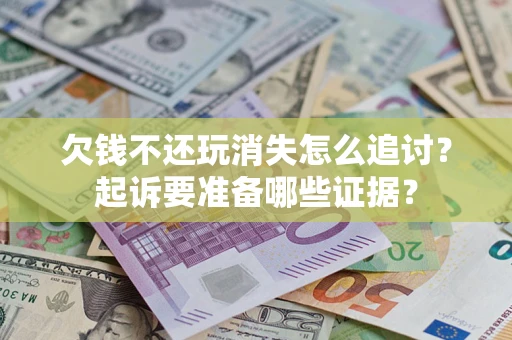 武汉欠钱不还玩消失怎么追讨？起诉要准备哪些证据？