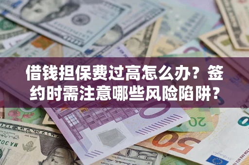 武汉借钱担保费过高怎么办？签约时需注意哪些风险陷阱？