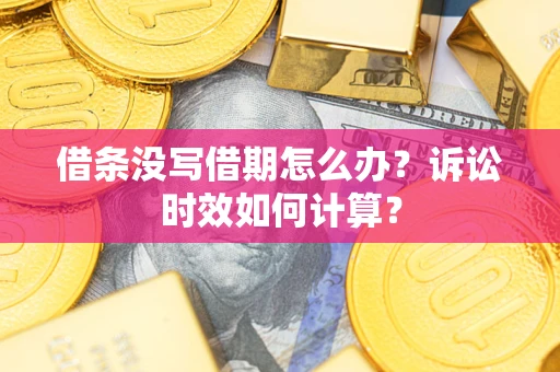 武汉借条没写借期怎么办？诉讼时效如何计算？