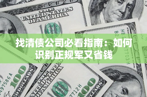 武汉找清债公司必看指南：如何识别正规军又省钱