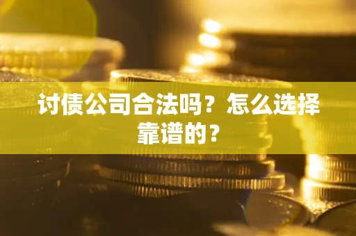 武汉讨债公司合法吗？怎么选择靠谱的？