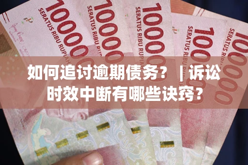 武汉如何追讨逾期债务？ | 诉讼时效中断有哪些诀窍？