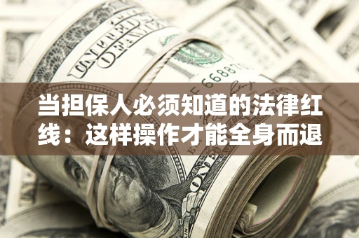 武汉当担保人必须知道的法律红线：这样操作才能全身而退