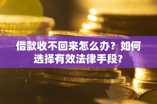 武汉借款收不回来怎么办？如何选择有效法律手段？