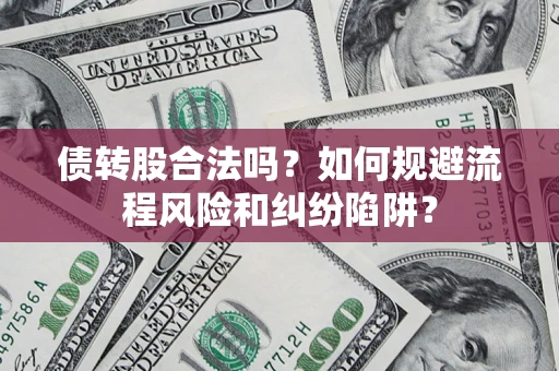 武汉债转股合法吗？如何规避流程风险和纠纷陷阱？