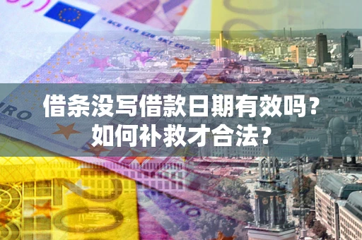 武汉借条没写借款日期有效吗？如何补救才合法？