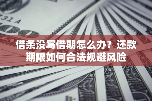 武汉借条没写借期怎么办？还款期限如何合法规避风险