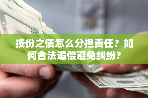 武汉按份之债怎么分担责任？如何合法追偿避免纠纷？