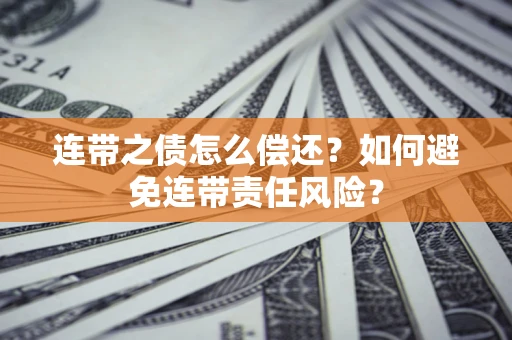 武汉连带之债怎么偿还？如何避免连带责任风险？
