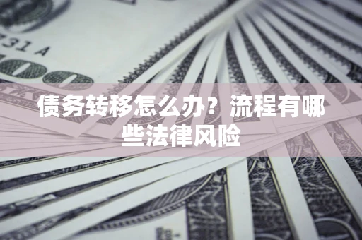武汉债务转移怎么办？流程有哪些法律风险
