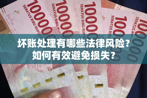 武汉坏账处理有哪些法律风险？如何有效避免损失？