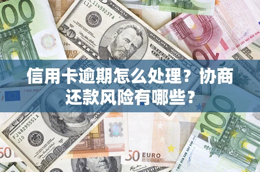 武汉信用卡逾期怎么处理？协商还款风险有哪些？